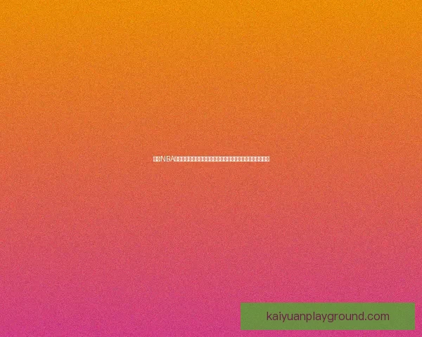 开元NBA直播带你畅享每一场精彩赛事，实时比分和深度分析一网打尽